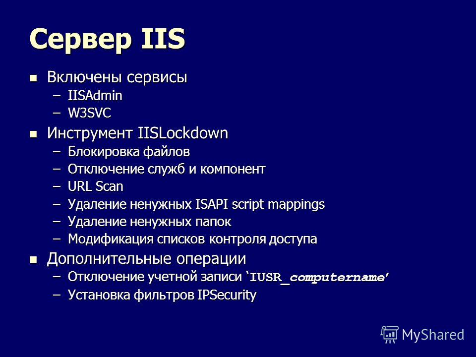Сервер IIS Включены сервисы Включены сервисы –IISAdmin –W3SVC Инструмент IISLockdown Инструмент IISLockdown –Блокировка файлов –Отключение служб и компонент –URL Scan –Удаление ненужных ISAPI script mappings –Удаление ненужных папок –Модификация спис