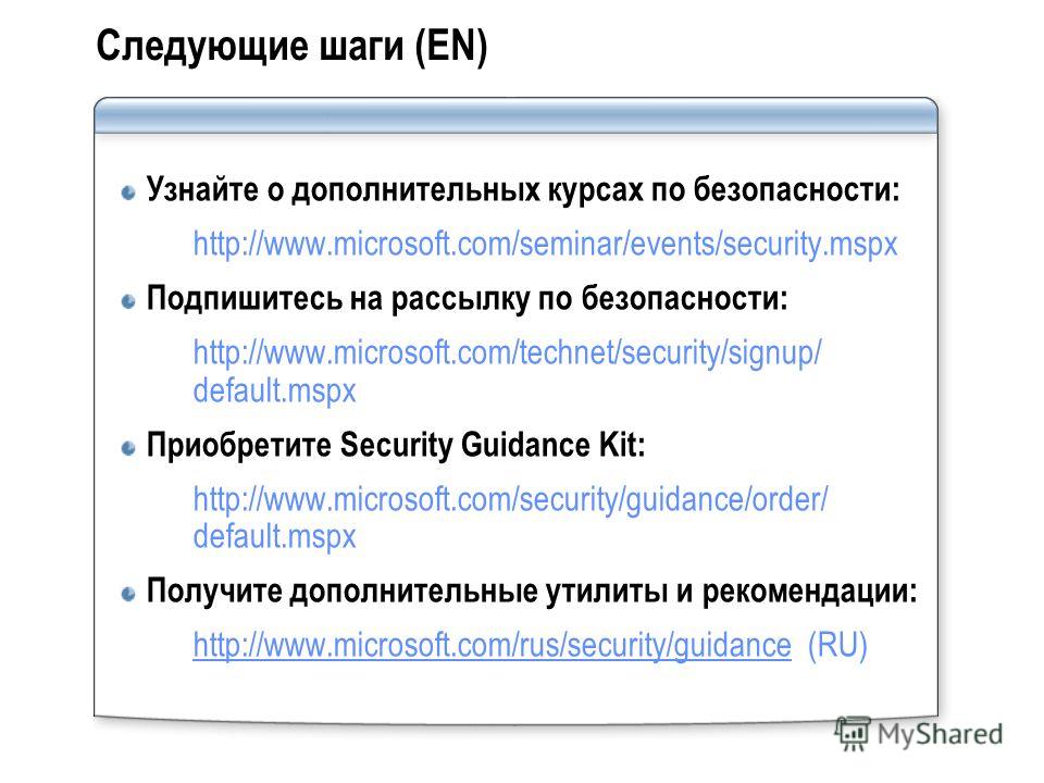 Следующие шаги (EN) Узнайте о дополнительных курсах по безопасности: http://www.microsoft.com/seminar/events/security.mspx Подпишитесь на рассылку по безопасности: http://www.microsoft.com/technet/security/signup/ default.mspx Приобретите Security Gu