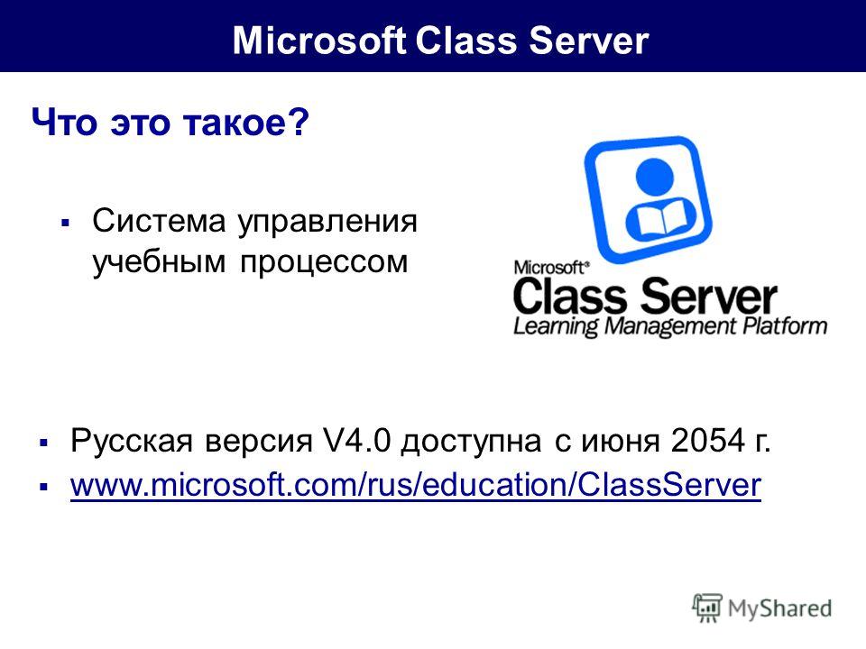 Microsoft Class Server Система управления учебным процессом Что это такое? Русская версия V4.0 доступна с июня 2054 г. www.microsoft.com/rus/education/ClassServer