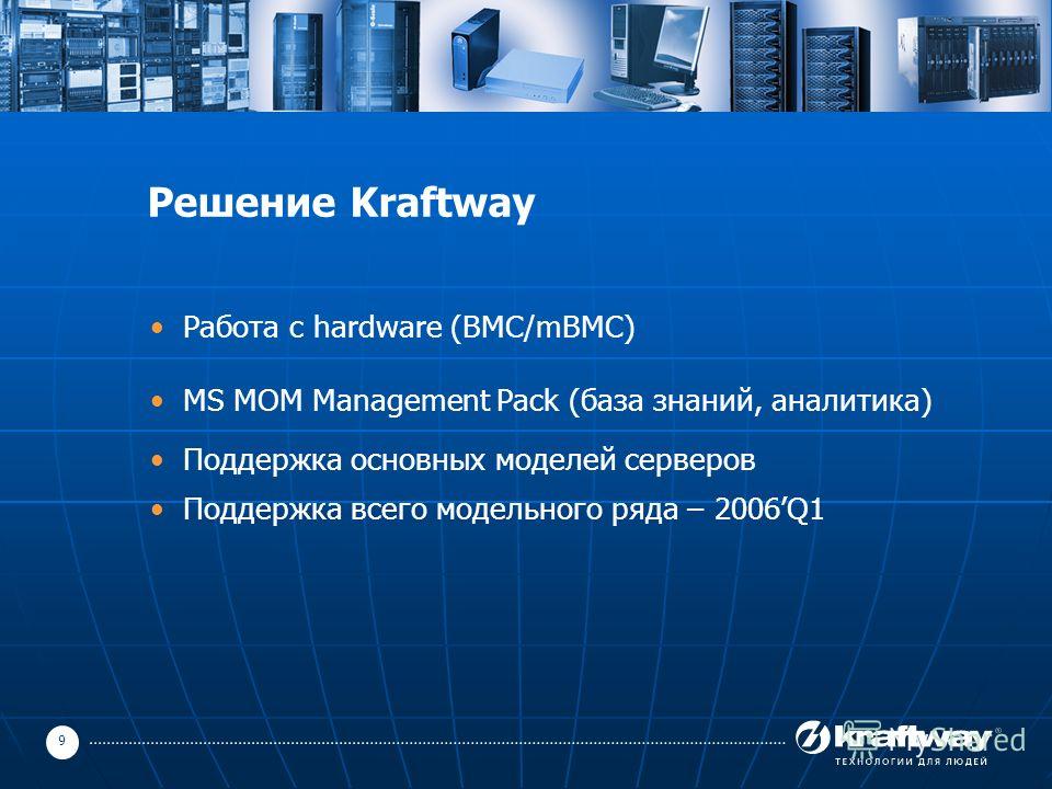 9 Решение Kraftway Работа с hardware (BMC/mBMC) MS MOM Management Pack (база знаний, аналитика) Поддержка основных моделей серверов Поддержка всего модельного ряда – 2006Q1