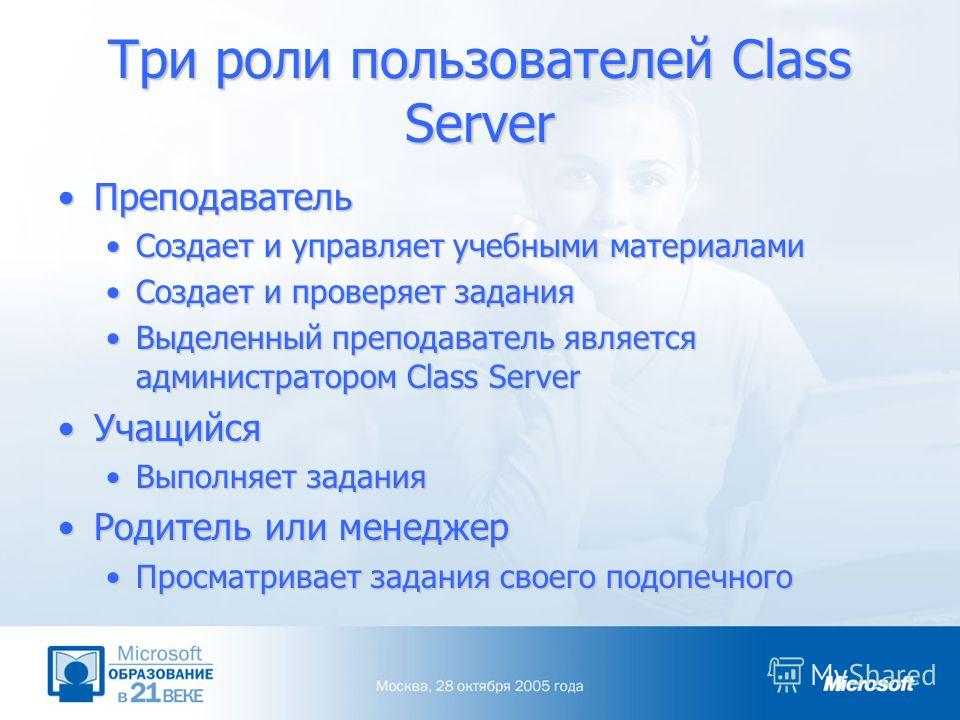 Три роли пользователей Class Server ПреподавательПреподаватель Создает и управляет учебными материаламиСоздает и управляет учебными материалами Создает и проверяет заданияСоздает и проверяет задания Выделенный преподаватель является администратором C