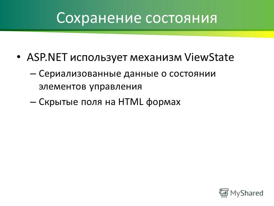 Сохранение состояния ASP.NET использует механизм ViewState – Сериализованные данные о состоянии элементов управления – Скрытые поля на HTML формах