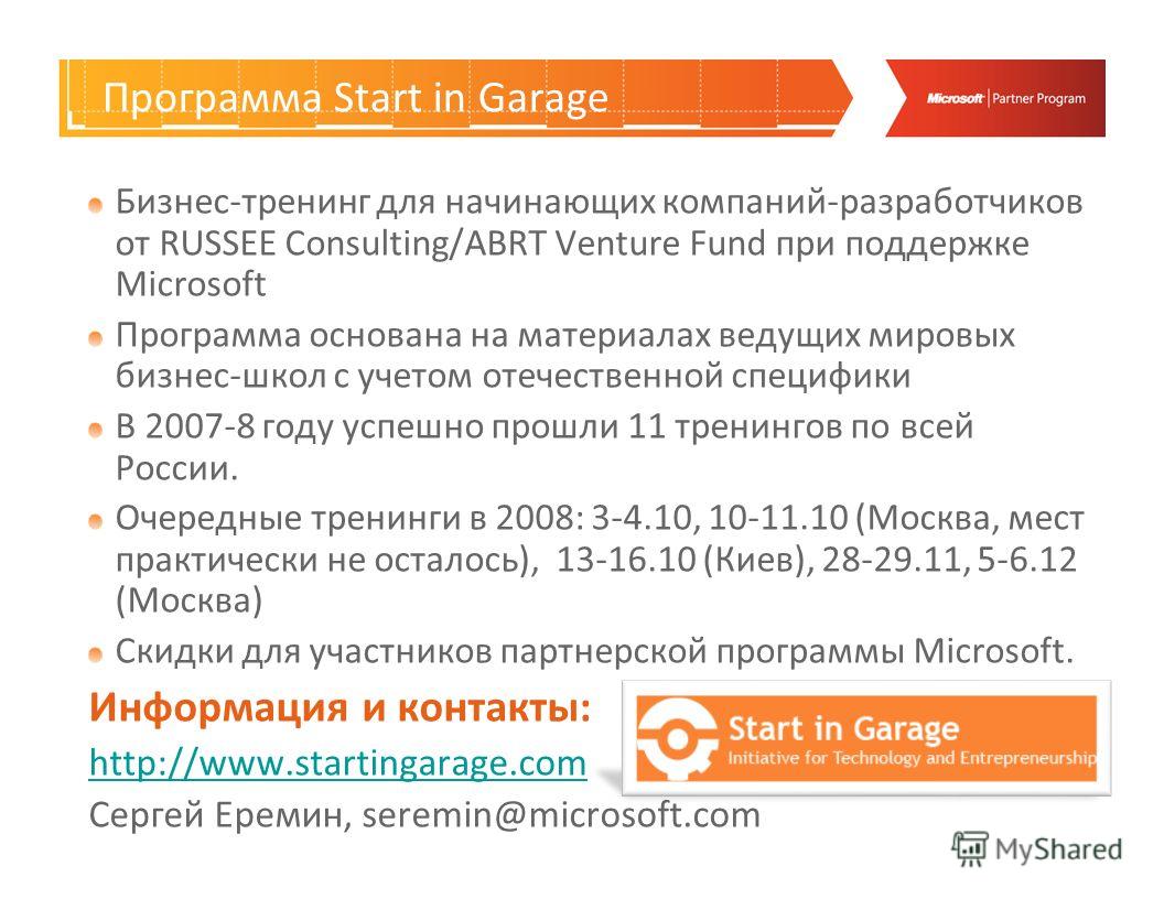 Программа Start in Garage Бизнес-тренинг для начинающих компаний-разработчиков от RUSSEE Consulting/ABRT Venture Fund при поддержке Microsoft Программа основана на материалах ведущих мировых бизнес-школ с учетом отечественной специфики В 2007-8 году 