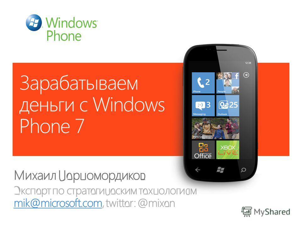 Зарабатываем деньги с Windows Phone 7 Михаил Черномордиков Эксперт по стратегическим технологиям mik@microsoft.com, twitter: @mixen mik@microsoft.com