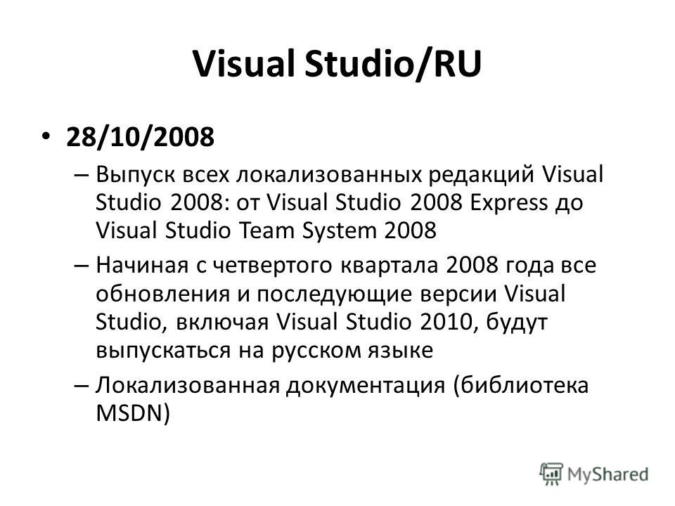 Visual Studio/RU 28/10/2008 – Выпуск всех локализованных редакций Visual Studio 2008: от Visual Studio 2008 Express до Visual Studio Team System 2008 – Начиная с четвертого квартала 2008 года все обновления и последующие версии Visual Studio, включая