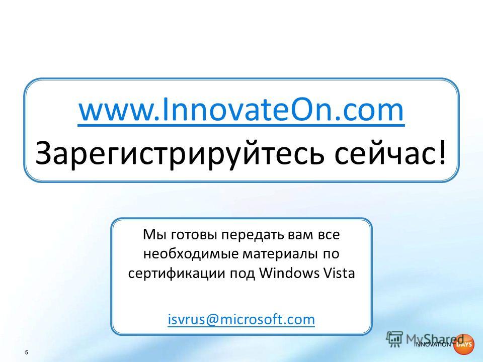 www.InnovateOn.com www.InnovateOn.com Зарегистрируйтесь сейчас! Мы готовы передать вам все необходимые материалы по сертификации под Windows Vista isvrus@microsoft.com