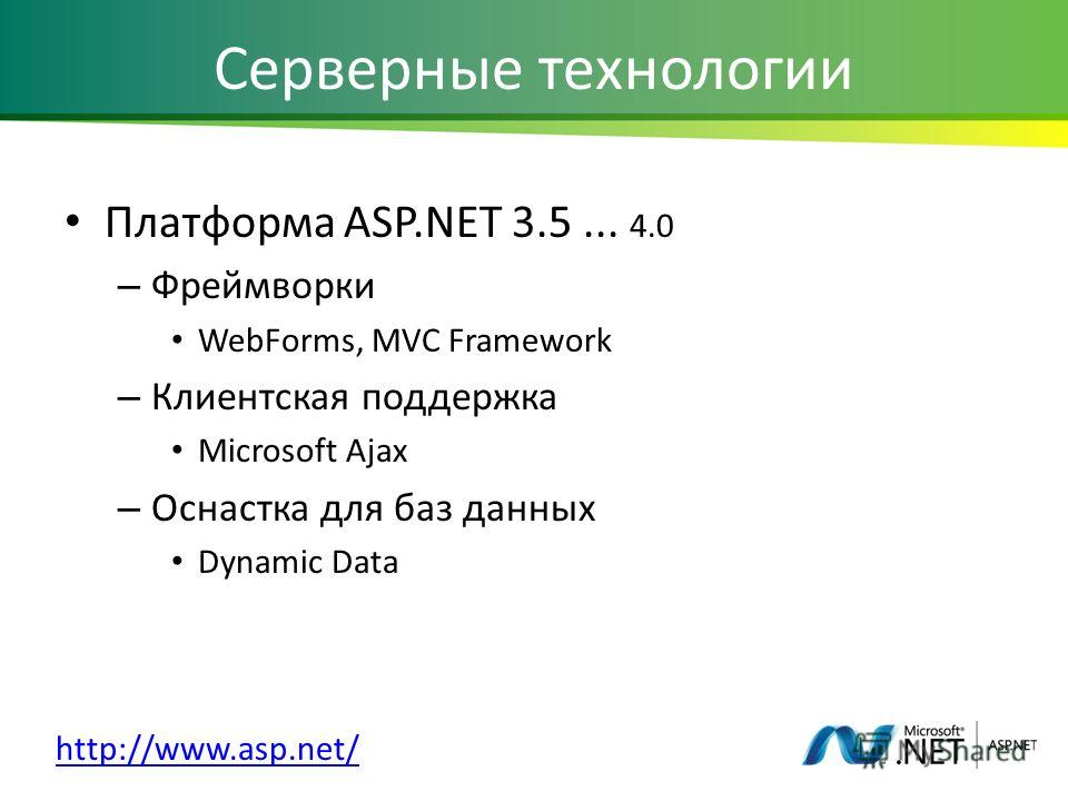 Серверные технологии Платформа ASP.NET 3.5... 4.0 – Фреймворки WebForms, MVC Framework – Клиентская поддержка Microsoft Ajax – Оснастка для баз данных Dynamic Data http://www.asp.net/