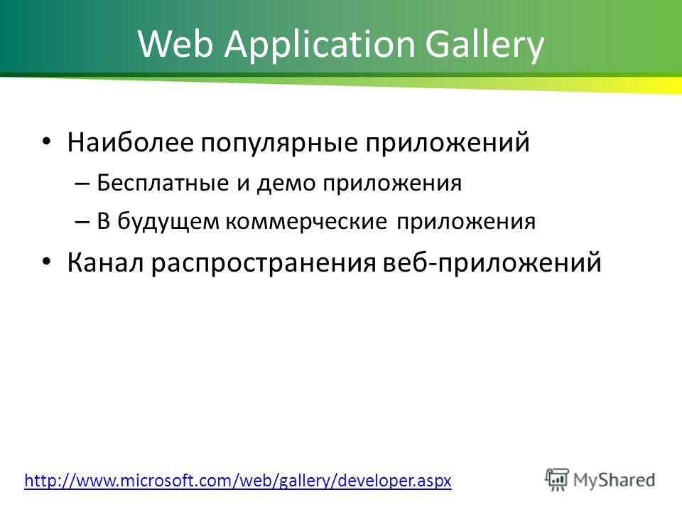 Web Application Gallery Наиболее популярные приложений – Бесплатные и демо приложения – В будущем коммерческие приложения Канал распространения веб-приложений http://www.microsoft.com/web/gallery/developer.aspx