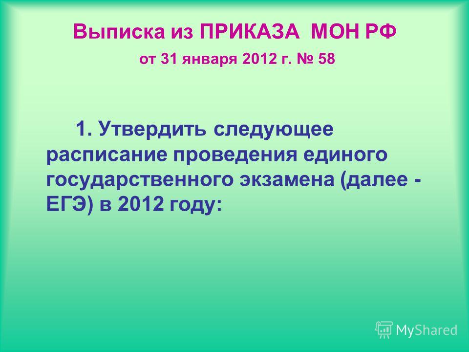 Выписка из ПРИКАЗА МОН РФ от 31 января 2012 г. 58 1. Утвердить следующее расписание проведения единого государственного экзамена (далее - ЕГЭ) в 2012 году: