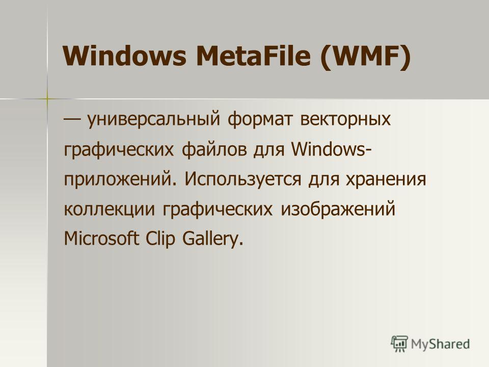 универсальный формат векторных графических файлов для Windows- приложений. Используется для хранения коллекции графических изображений Microsoft Clip Gallery. Windows MetaFile (WMF)