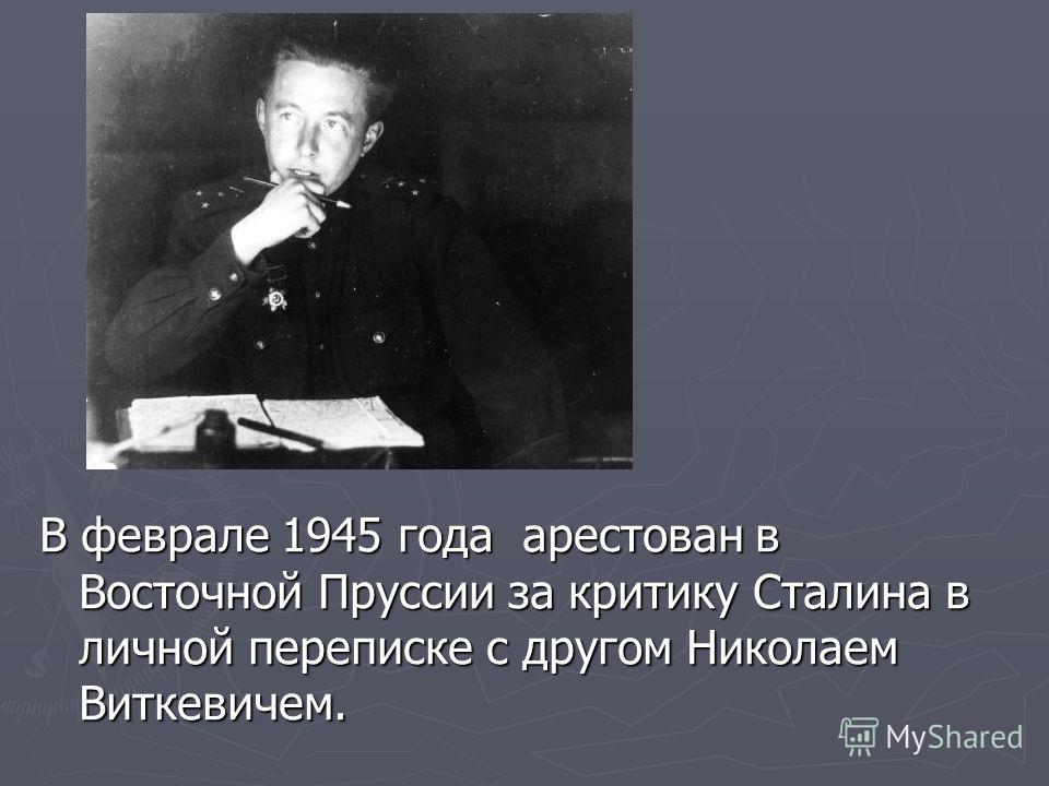 В феврале 1945 года арестован в Восточной Пруссии за критику Сталина в личной переписке с другом Николаем Виткевичем.