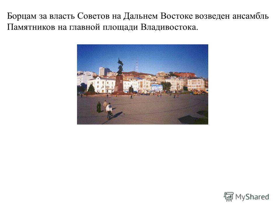 Борцам за власть Советов на Дальнем Востоке возведен ансамбль Памятников на главной площади Владивостока.