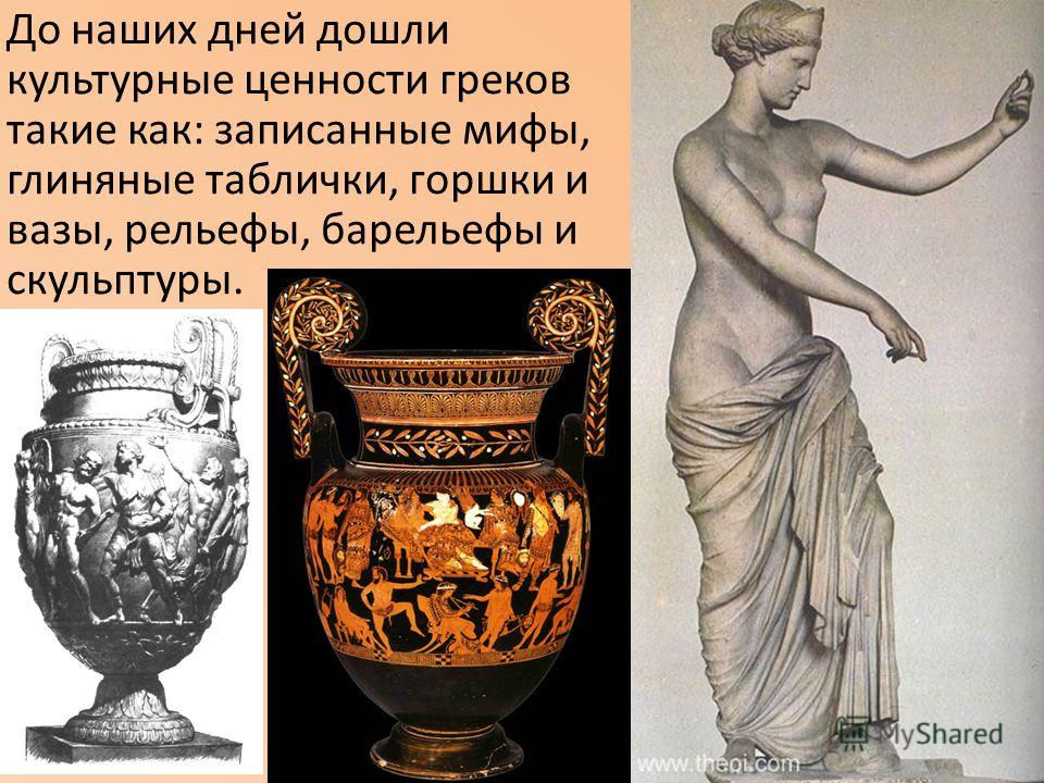 До наших дней дошли культурные ценности греков такие как: записанные мифы, глиняные таблички, горшки и вазы, рельефы, барельефы и скульптуры.