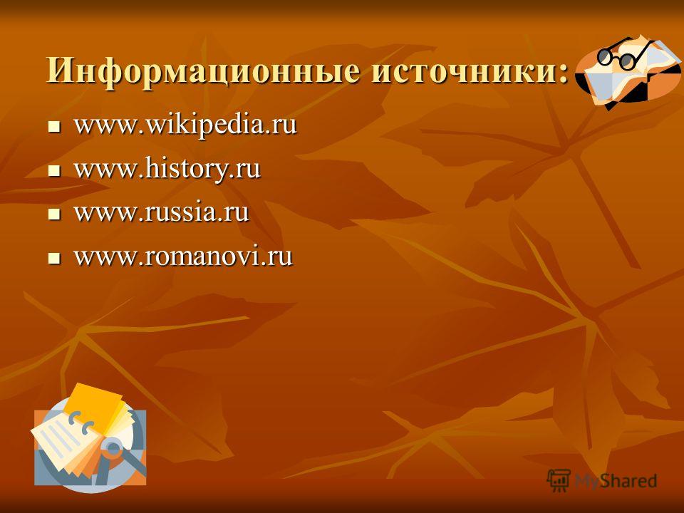 Информационные источники: www.wikipedia.ru www.wikipedia.ru www.history.ru www.history.ru www.russia.ru www.russia.ru www.romanovi.ru www.romanovi.ru