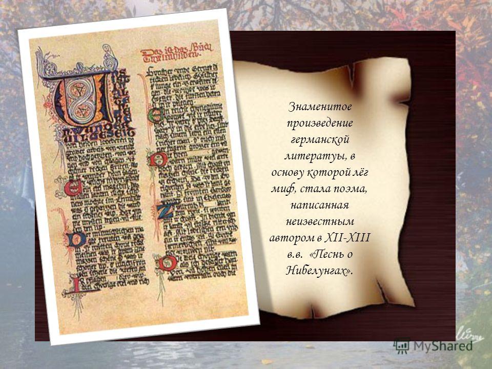 Знаменитое произведение германской литератуы, в основу которой лёг миф, стала поэма, написанная неизвестным автором в XII-XIII в.в. «Песнь о Нибелунгах».