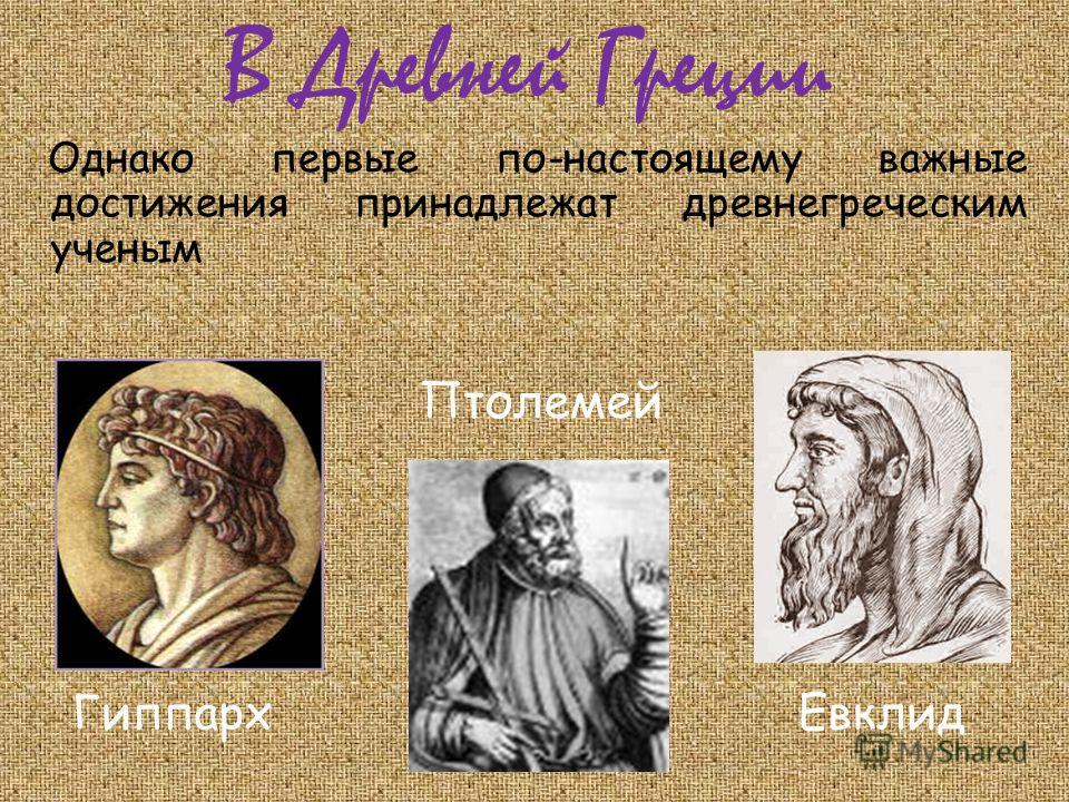 В Древней Греции Однако первые по-настоящему важные достижения принадлежат древнегреческим ученым ЕвклидГиппарх Птолемей