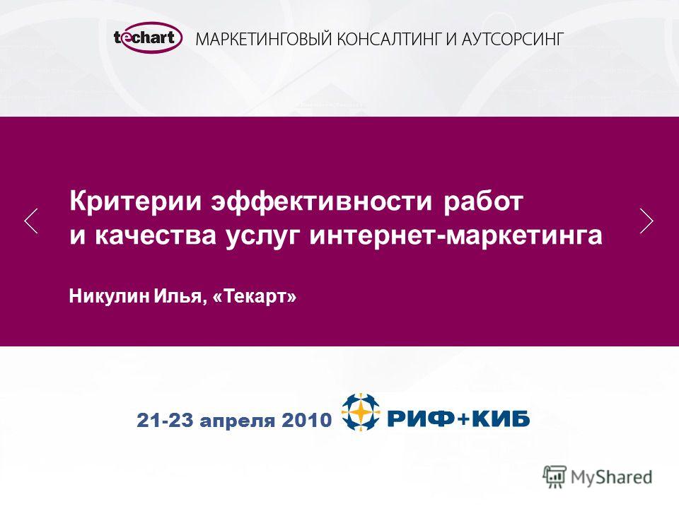21-23 апреля 2010 Критерии эффективности работ и качества услуг интернет-маркетинга Никулин Илья, «Текарт»