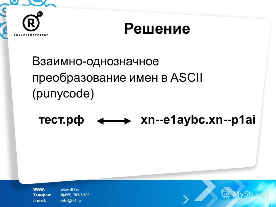 Решение тест.рф WWW:www.r01.ru Телефон:8(495) 783-3-783 E-mail:info@r01.ru Взаимно-однозначное преобразование имен в ASCII (punycode) xn--e1aybc.xn--p1ai