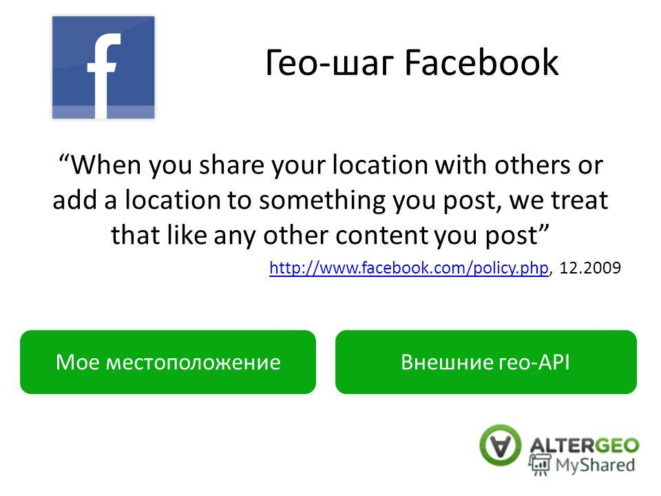 Гео-шаг Facebook When you share your location with others or add a location to something you post, we treat that like any other content you post http://www.facebook.com/policy.phphttp://www.facebook.com/policy.php, 12.2009 Мое местоположениеВнешние г