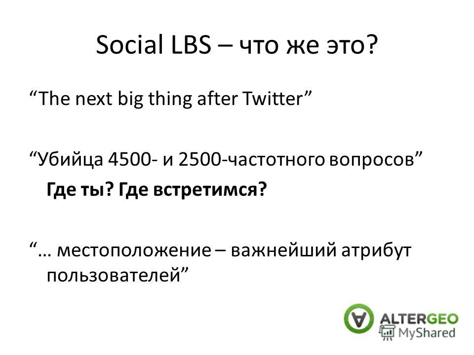 Social LBS – что же это? The next big thing after Twitter Убийца 4500- и 2500-частотного вопросов Где ты? Где встретимся? … местоположение – важнейший атрибут пользователей