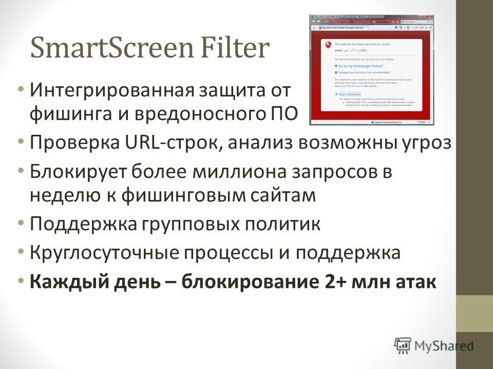 SmartScreen Filter Интегрированная защита от фишинга и вредоносного ПО Проверка URL-строк, анализ возможны угроз Блокирует более миллиона запросов в неделю к фишинговым сайтам Поддержка групповых политик Круглосуточные процессы и поддержка Каждый ден