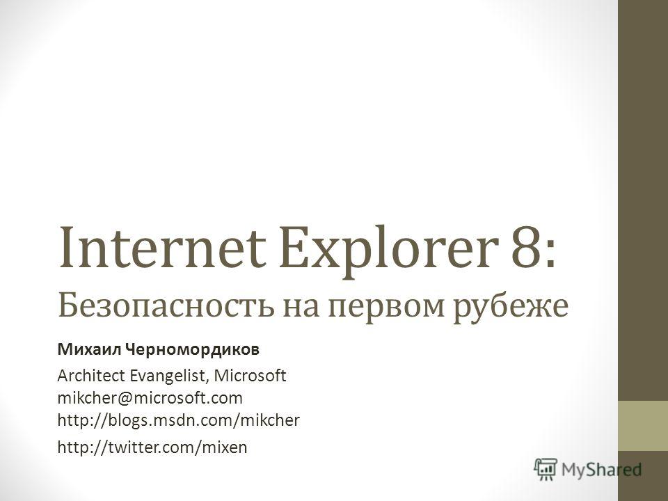 Internet Explorer 8: Безопасность на первом рубеже Михаил Черномордиков Architect Evangelist, Microsoft mikcher@microsoft.com http://blogs.msdn.com/mikcher http://twitter.com/mixen