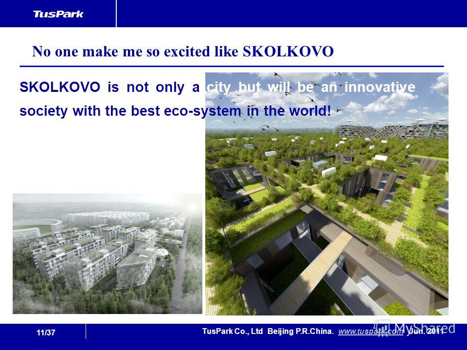 11/37 TusPark Co., Ltd Beijing P.R.China. www.tuspark.com Jun. 2011www.tuspark.com SKOLKOVO is not only a city but will be an innovative society with the best eco-system in the world! No one make me so excited like SKOLKOVO
