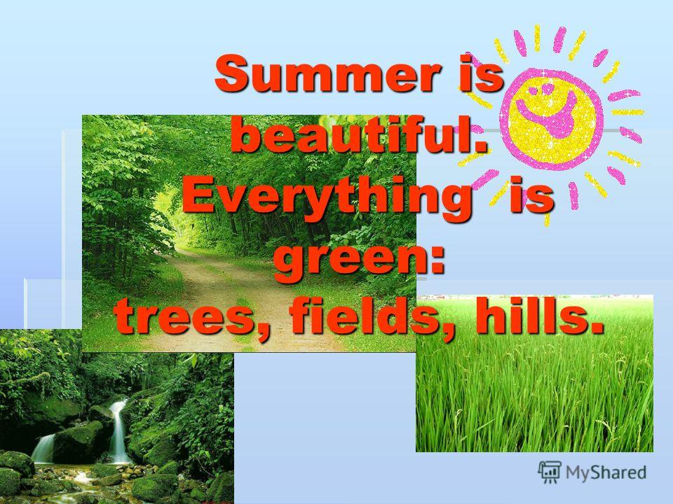 Summer is beautiful. Everything is green: trees, fields, hills.