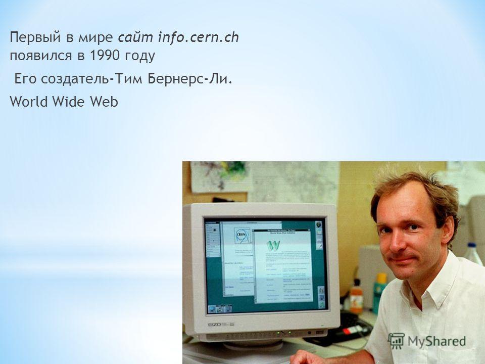 Первый в мире сайт info.cern.ch появился в 1990 году Его создатель-Тим Бернерс-Ли. World Wide Web