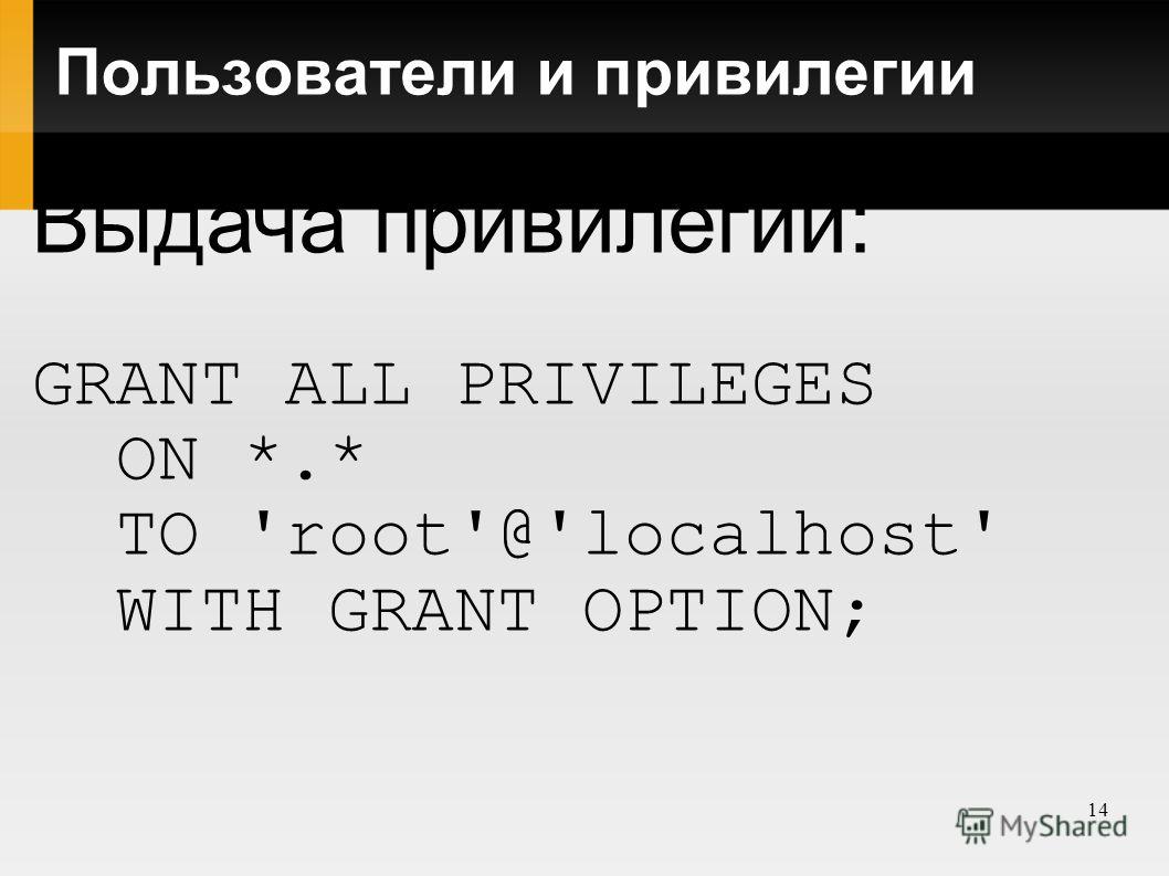 14 Пользователи и привилегии Выдача привилегий: GRANT ALL PRIVILEGES ON *.* TO 'root'@'localhost' WITH GRANT OPTION;