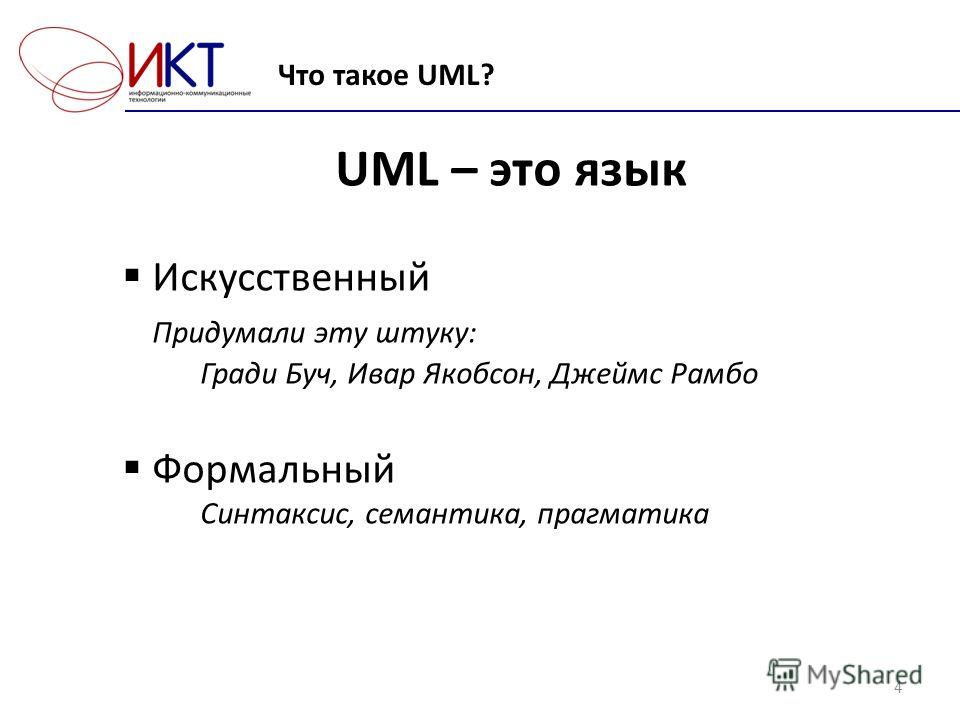 4 UML – это язык Искусственный Придумали эту штуку: Гради Буч, Ивар Якобсон, Джеймс Рамбо Формальный Синтаксис, семантика, прагматика