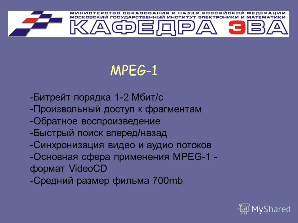 MPEG-1 -Битрейт порядка 1-2 Мбит/с -Произвольный доступ к фрагментам -Обратное воспроизведение -Быстрый поиск вперед/назад -Синхронизация видео и аудио потоков -Основная сфера применения MPEG-1 - формат VideoCD -Средний размер фильма 700mb