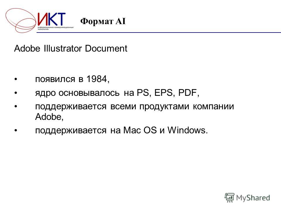 Формат AI Adobe Illustrator Document появился в 1984, ядро основывалось на PS, EPS, PDF, поддерживается всеми продуктами компании Adobe, поддерживается на Mac OS и Windows.