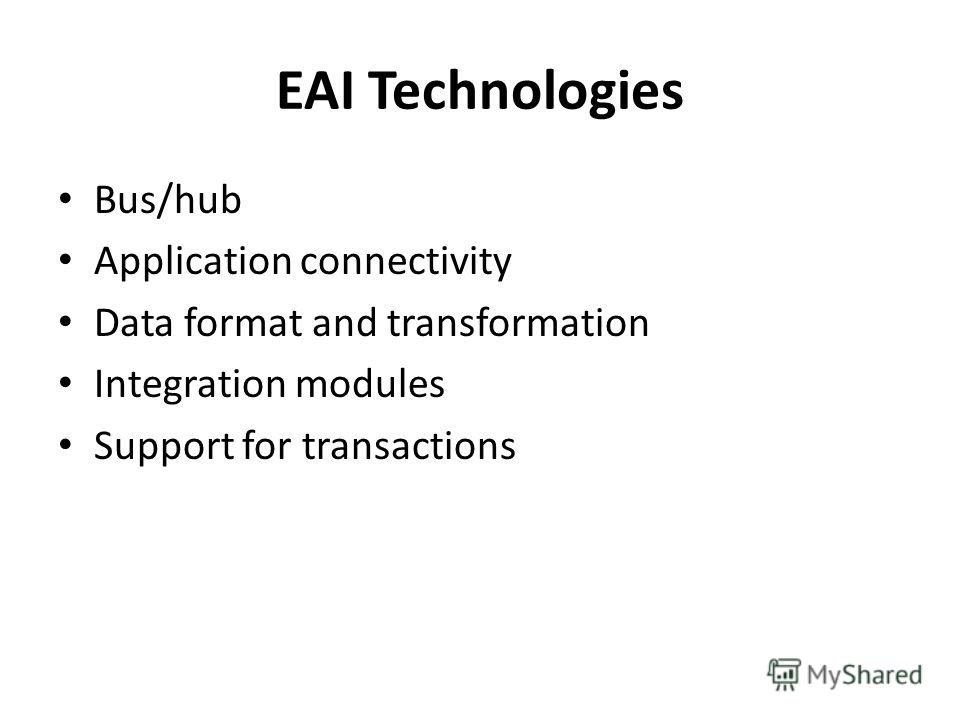 EAI Technologies Bus/hub Application connectivity Data format and transformation Integration modules Support for transactions