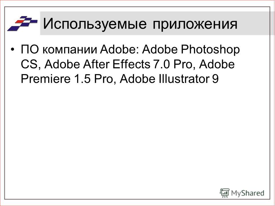 Используемые приложения ПО компании Adobe: Adobe Photoshop CS, Adobe After Effects 7.0 Pro, Adobe Premiere 1.5 Pro, Adobe Illustrator 9