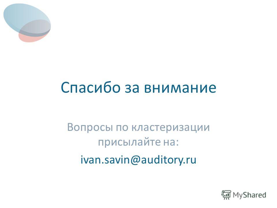 Спасибо за внимание Вопросы по кластеризации присылайте на: ivan.savin@auditory.ru