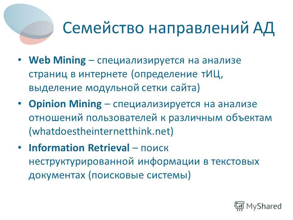 Семейство направлений АД Web Mining – специализируется на анализе страниц в интернете (определение тИЦ, выделение модульной сетки сайта) Opinion Mining – специализируется на анализе отношений пользователей к различным объектам (whatdoestheinternetthi