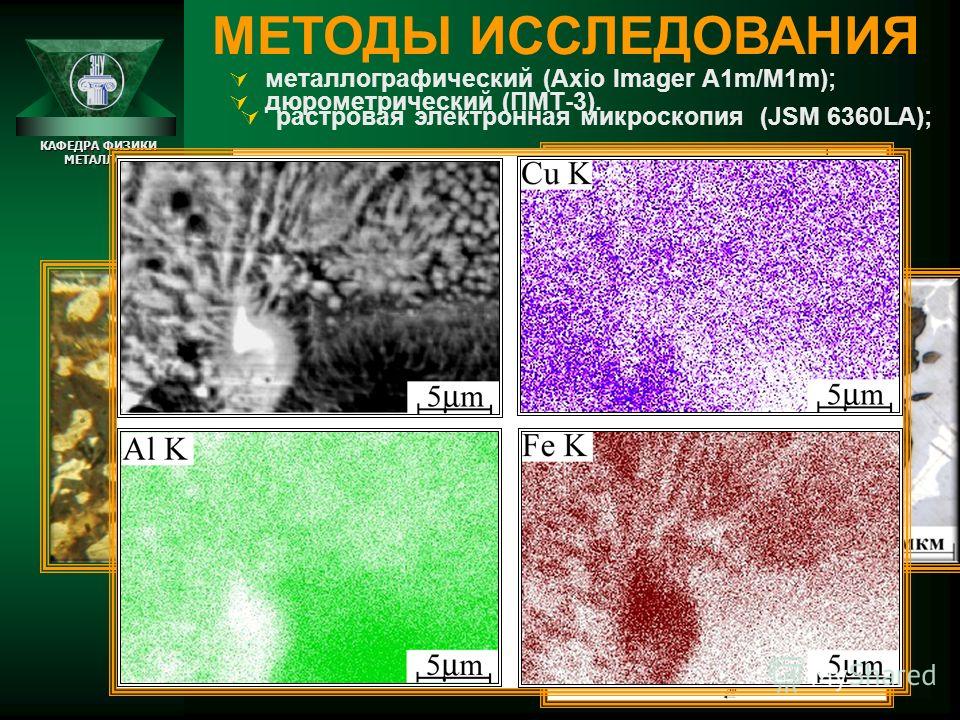 МЕТОДЫ ИССЛЕДОВАНИЯ КАФЕДРА ФИЗИКИ МЕТАЛЛОВ рентгеновский фазовый (ДРОН-3 Cu-K -излучение и ДРОН-3М Cо-K -излучение); растровая электронная микроскопия (JSM 6360LA); дюрометрический (ПМТ-3). металлографический (Axio Imager A1m/M1m);