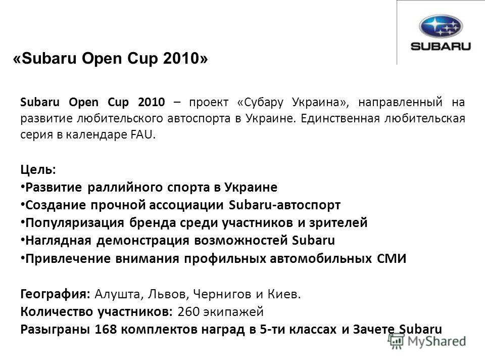 Subaru Open Cup 2010 – проект «Субару Украина», направленный на развитие любительского автоспорта в Украине. Единственная любительская серия в календаре FAU. Цель: Развитие раллийного спорта в Украине Создание прочной ассоциации Subaru-автоспорт Попу