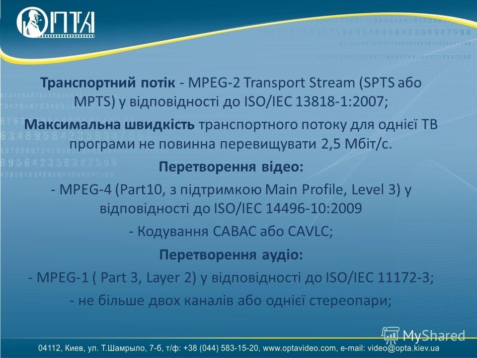 Транспортний потік - MPEG-2 Transport Stream (SPTS або MPTS) у відповідності до ISO/IEC 13818-1:2007; Максимальна швидкість транспортного потоку для однієї ТВ програми не повинна перевищувати 2,5 Мбіт/с. Перетворення відео: - MPEG-4 (Part10, з підтри
