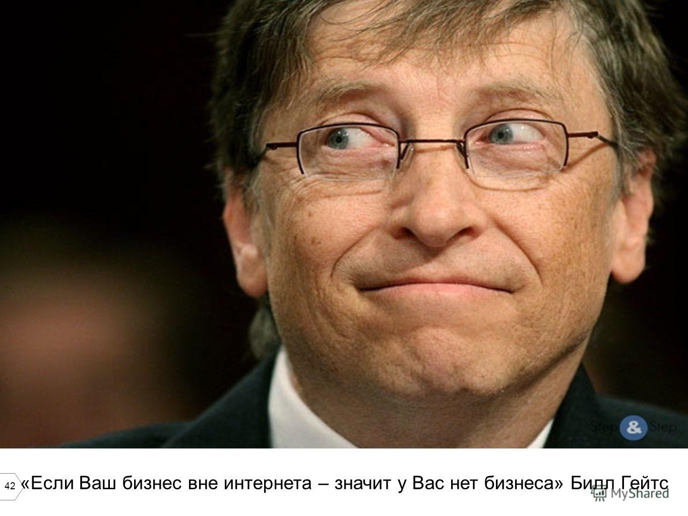 42 «Если Ваш бизнес вне интернета – значит у Вас нет бизнеса» Билл Гейтс
