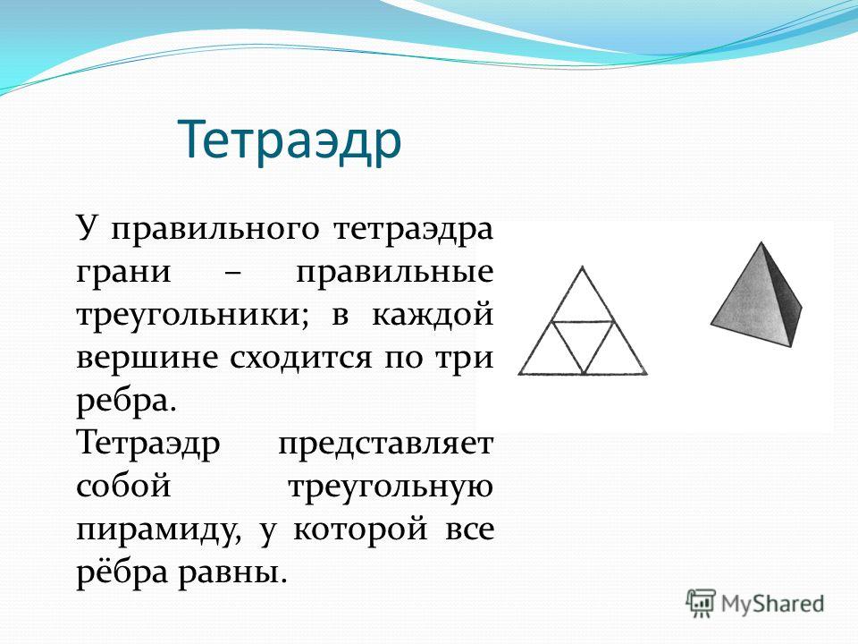Тетраэдр У правильного тетраэдра грани – правильные треугольники; в каждой вершине сходится по три ребра. Тетраэдр представляет собой треугольную пирамиду, у которой все рёбра равны.