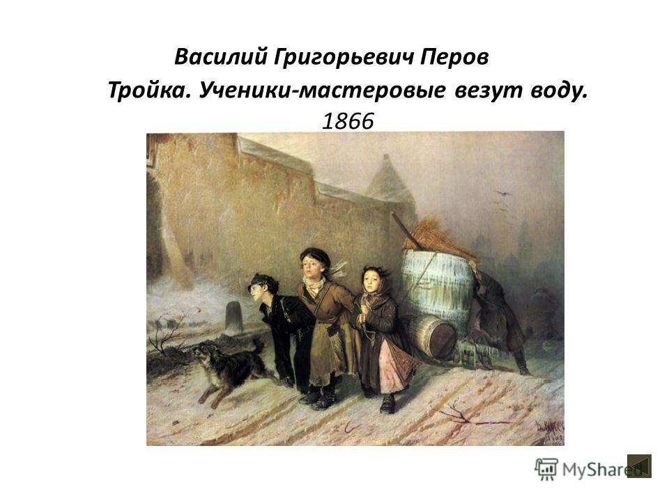 Тройка. Ученики-мастеровые везут воду. 1866 Василий Григорьевич Перов