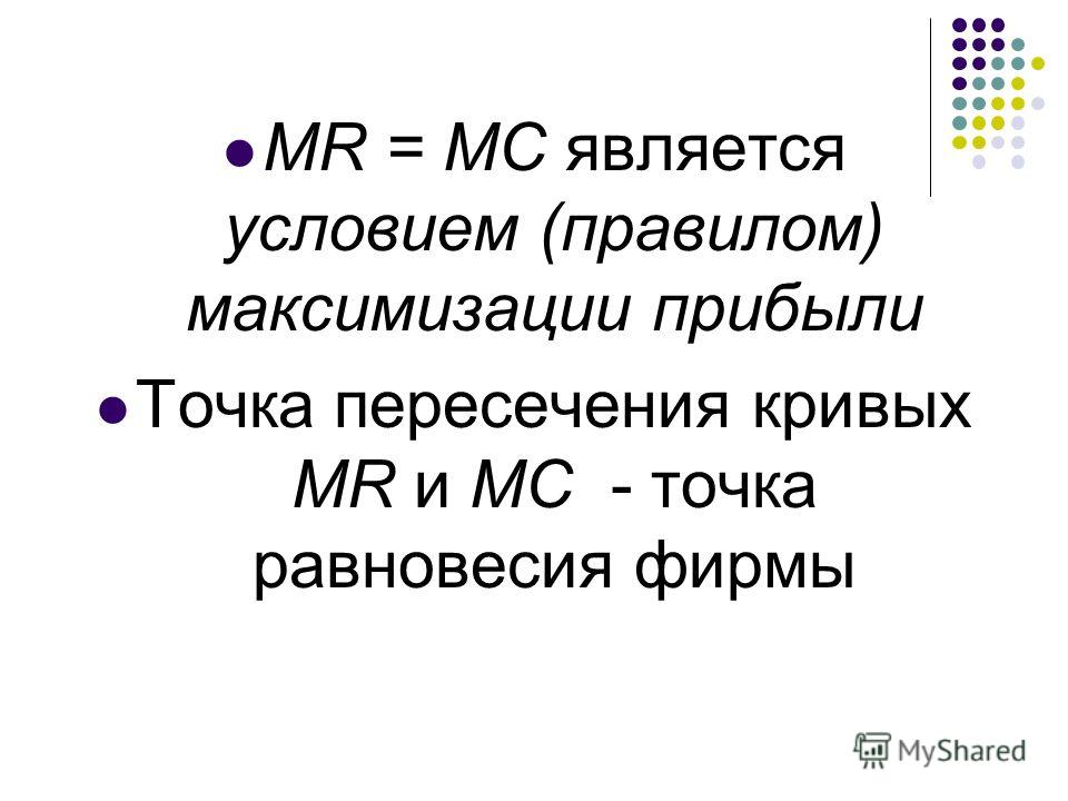 MR = MC является условием (правилом) максимизации прибыли Точка пересечения кривых MR и MC - точка равновесия фирмы