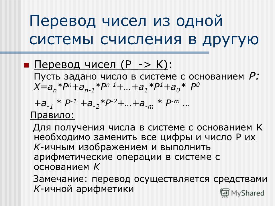 Перевод чисел из одной системы счисления в другую Перевод чисел (P_-> K): Пусть задано число в системе с основанием P: X=a n *P n +a n-1 *P n-1 +…+a 1 *P 1 +a 0 * P 0 +a -1 * P -1 +a -2 *P -2 +…+a -m * P -m … Правило: Для получения числа в системе с 