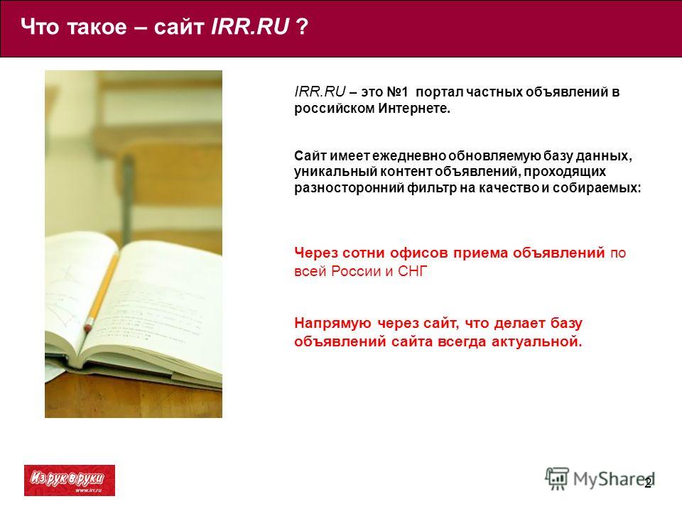 2 IRR.RU – это 1 портал частных объявлений в российском Интернете. Сайт имеет ежедневно обновляемую базу данных, уникальный контент объявлений, проходящих разносторонний фильтр на качество и собираемых: Через сотни офисов приема объявлений по всей Ро