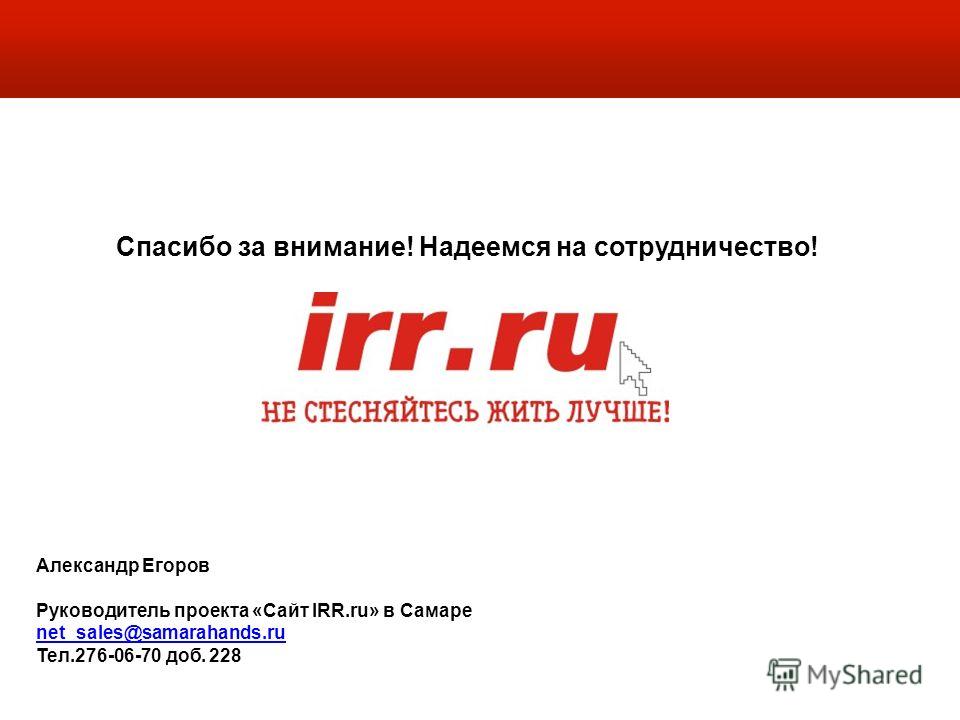Александр Егоров Руководитель проекта «Сайт IRR.ru» в Самаре net_sales@samarahands.ru Тел.276-06-70 доб. 228 Спасибо за внимание! Надеемся на сотрудничество!