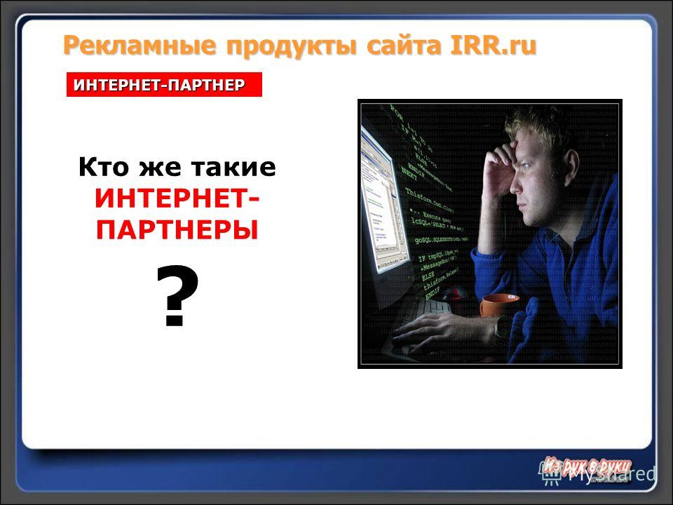 Рекламные продукты сайта IRR.ru ИНТЕРНЕТ-ПАРТНЕР Кто же такие ИНТЕРНЕТ- ПАРТНЕРЫ ?