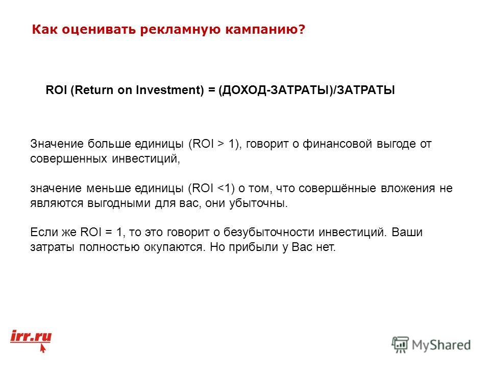 Значение больше единицы (ROI > 1), говорит о финансовой выгоде от совершенных инвестиций, значение меньше единицы (ROI 