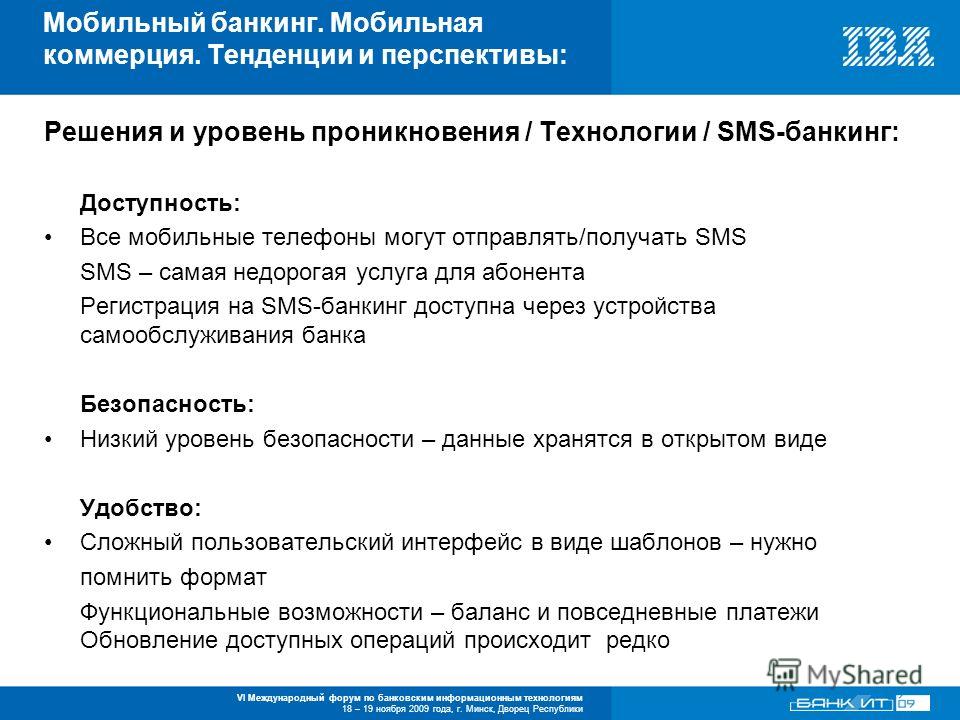 VI Международный форум по банковским информационным технологиям 18 – 19 ноября 2009 года, г. Минск, Дворец Республики Решения и уровень проникновения / Технологии / SMS-банкинг: Доступность: Все мобильные телефоны могут отправлять/получать SMS SMS – 